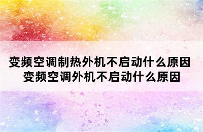 变频空调制热外机不启动什么原因 变频空调外机不启动什么原因